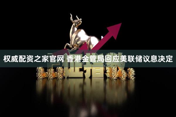 权威配资之家官网 香港金管局回应美联储议息决定