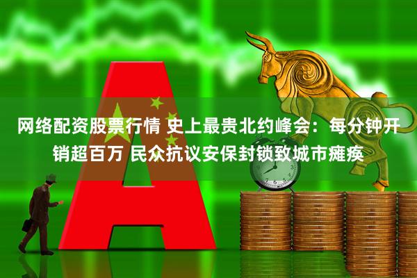 网络配资股票行情 史上最贵北约峰会：每分钟开销超百万 民众抗议安保封锁致城市瘫痪