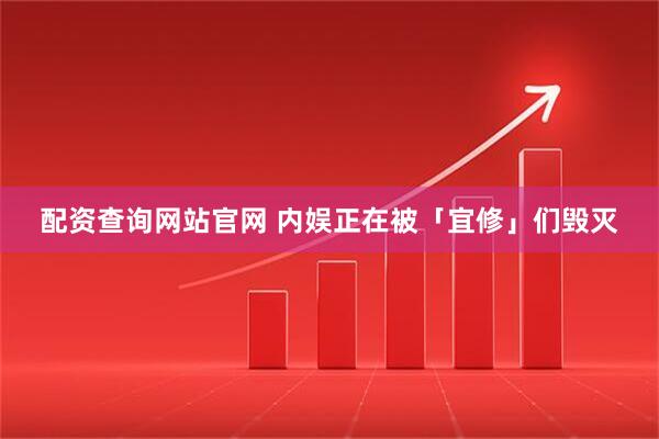 配资查询网站官网 内娱正在被「宜修」们毁灭