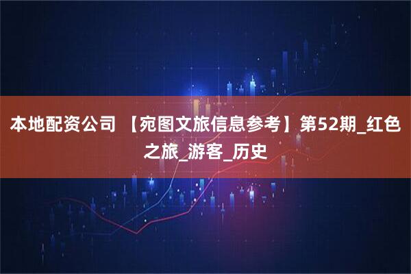 本地配资公司 【宛图文旅信息参考】第52期_红色之旅_游客_历史