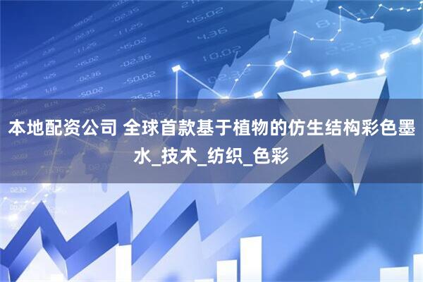 本地配资公司 全球首款基于植物的仿生结构彩色墨水_技术_纺织_色彩