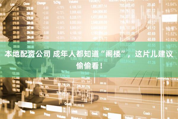 本地配资公司 成年人都知道“阁楼”，这片儿建议偷偷看！
