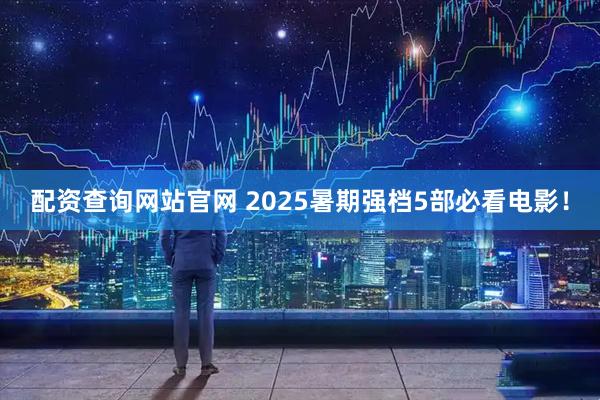 配资查询网站官网 2025暑期强档5部必看电影！
