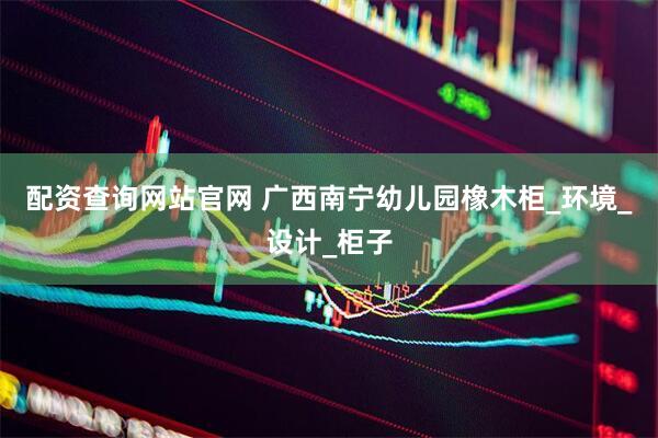 配资查询网站官网 广西南宁幼儿园橡木柜_环境_设计_柜子