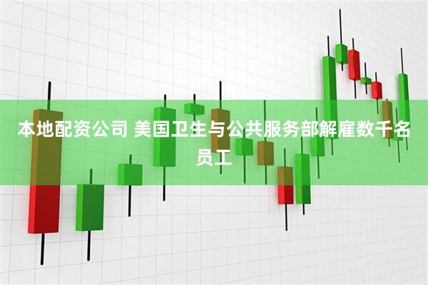 本地配资公司 美国卫生与公共服务部解雇数千名员工