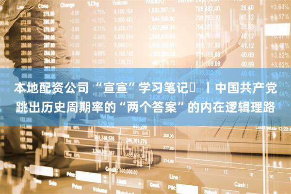 本地配资公司 “宣宣”学习笔记㊸丨中国共产党跳出历史周期率的“两个答案”的内在逻辑理路