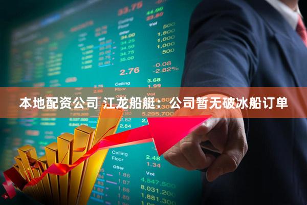 本地配资公司 江龙船艇：公司暂无破冰船订单