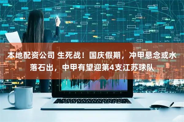 本地配资公司 生死战！国庆假期，冲甲悬念或水落石出，中甲有望迎第4支江苏球队