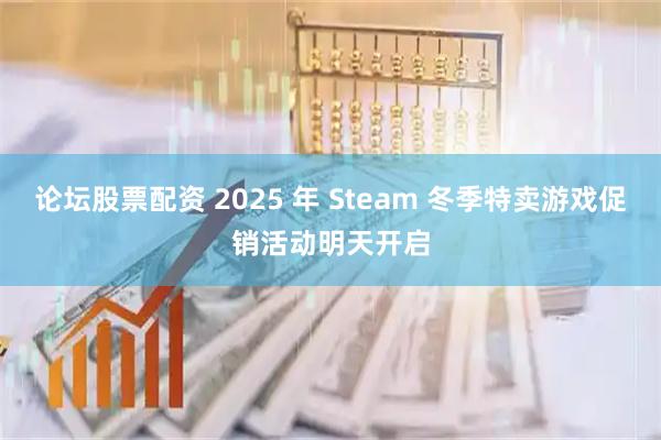 论坛股票配资 2025 年 Steam 冬季特卖游戏促销活动明天开启