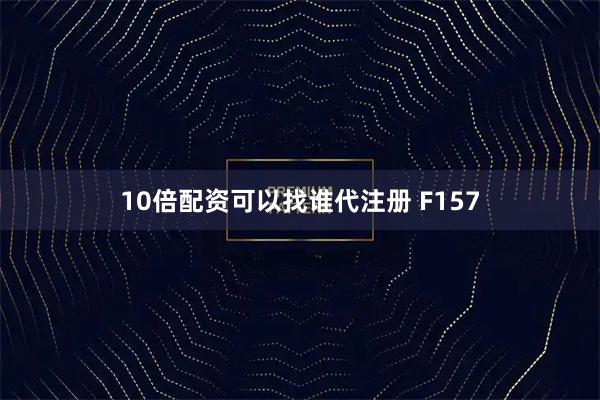 10倍配资可以找谁代注册 F157