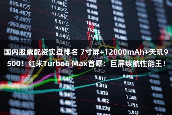 国内股票配资实盘排名 7寸屏+12000mAh+天玑9500！红米Turbo6 Max首曝：巨屏续航性能王！