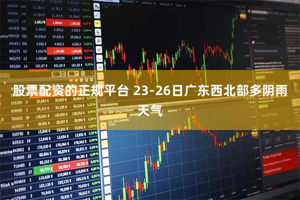 股票配资的正规平台 23-26日广东西北部多阴雨天气