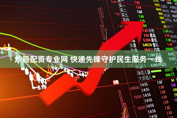 炒股配资专业网 快递先锋守护民生服务一线